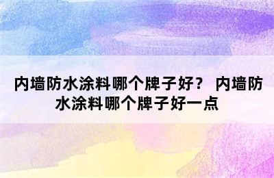 内墙防水涂料哪个牌子好？ 内墙防水涂料哪个牌子好一点